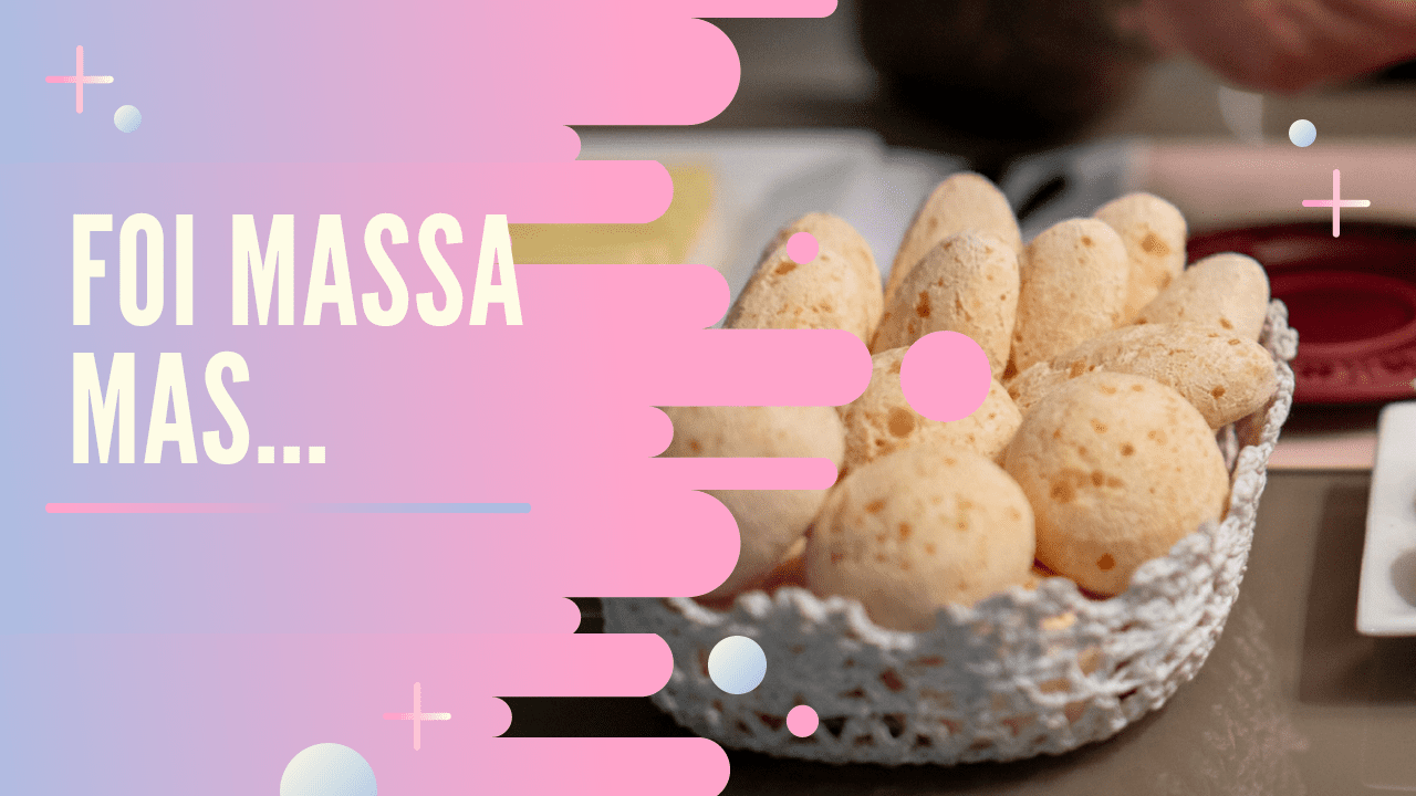 Foi Massa Mas Poderia Ter Sido Pão de Queijo