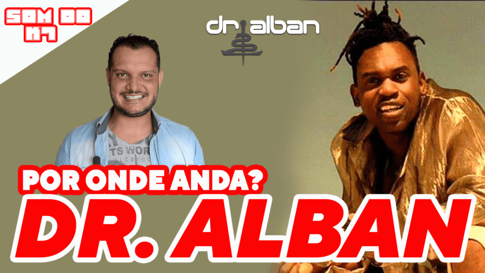 O SOM DO K7: IT’S MY LIFE – POR ONDE ANDA DR. ALBAN