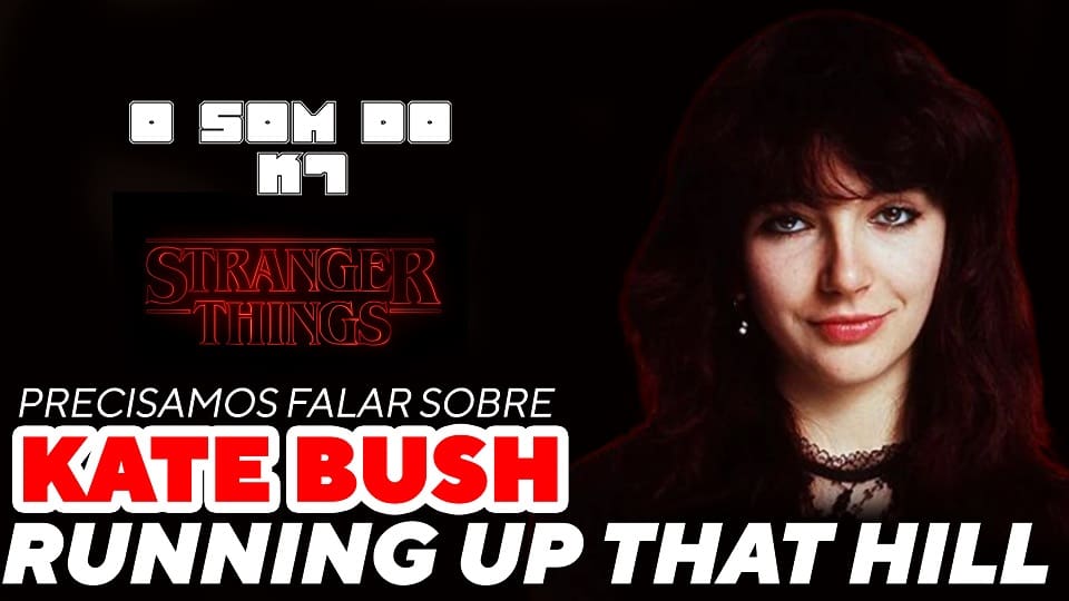 STRANGER THINGS – PRECISANDO FALAR SOBRE RUNNING UP THAT HILL – KATE BUSH | O SOM DO K7