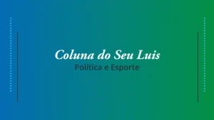 Coluna do Seu Luis – destaques do esporte e política