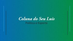 Coluna do Seu Luis – confira os destaques da política e esporte nesta segunda-feira (25/03)
