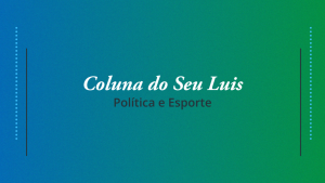 Coluna do Seu Luis – confira os destaques da política e esporte nesta terça-feira (19/03)