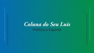 Coluna do Seu Luis &mdash; confira os destaques da pol&iacute;tica e esporte nesta segunda-feira (15/04)