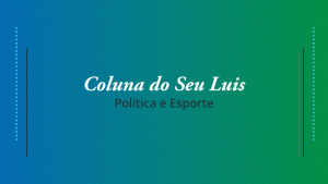 Coluna do Seu Luis — confira os destaques da política e esporte nesta terça-feira (02/04)