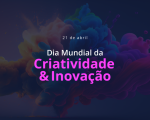 Dia Mundial da Criatividade e Inovação – 21 de abril