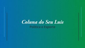 Coluna do Seu Luis — confira os destaques da política e esporte nesta quarta-feira (15/05)