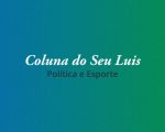 Coluna do Seu Luis — confira os destaques da política e esporte nesta terça-feira (14/05)