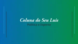 Coluna do Seu Luis — confira os destaques da política e esporte nesta terça-feira (21/05)