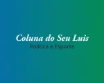Coluna do Seu Luis — confira os destaques da política e esporte nesta quarta-feira (12/06)
