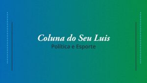 Coluna do Seu Luis &mdash; confira os destaques da pol&iacute;tica e esporte neste s&aacute;bado (22/06)