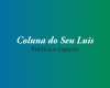 Coluna do Seu Luis — confira os destaques da política e esporte nesta terça-feira (23/07)