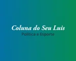 Coluna do Seu Luis — confira os destaques da política e esporte nesta quarta-feira (14/08)