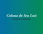 Coluna do Seu Luis — confira os destaques da política e esporte nesta segunda-feira (02/09)